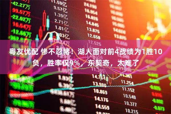 粤友优配 惨不忍睹！湖人面对前4战绩为1胜10负，胜率仅9%，东契奇，太难了