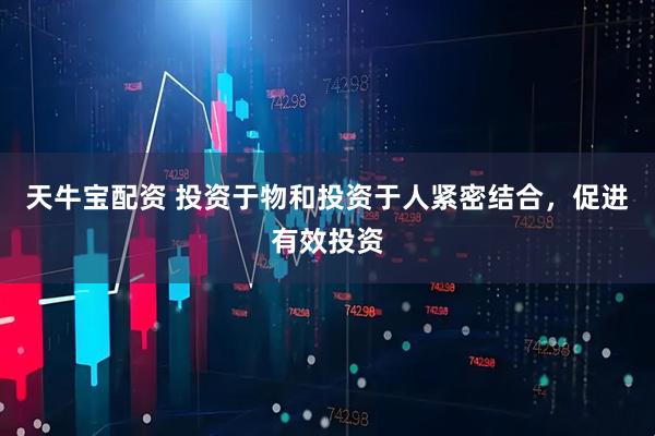 天牛宝配资 投资于物和投资于人紧密结合，促进有效投资