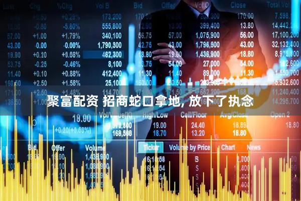 聚富配资 招商蛇口拿地, 放下了执念