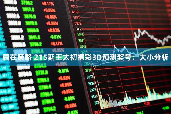 赢在策略 215期王太初福彩3D预测奖号：大小分析
