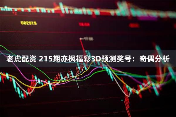 老虎配资 215期亦枫福彩3D预测奖号：奇偶分析