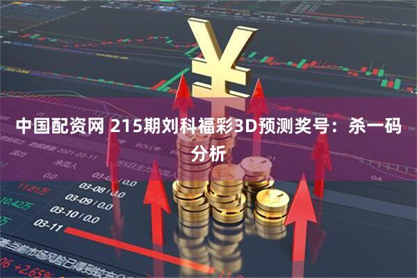 中国配资网 215期刘科福彩3D预测奖号：杀一码分析